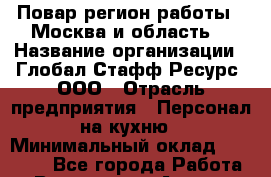 Повар(регион работы - Москва и область) › Название организации ­ Глобал Стафф Ресурс, ООО › Отрасль предприятия ­ Персонал на кухню › Минимальный оклад ­ 25 000 - Все города Работа » Вакансии   . Адыгея респ.,Адыгейск г.